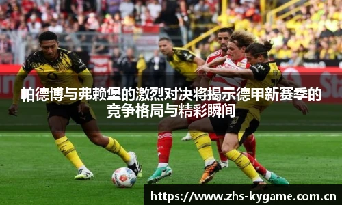 帕德博与弗赖堡的激烈对决将揭示德甲新赛季的竞争格局与精彩瞬间